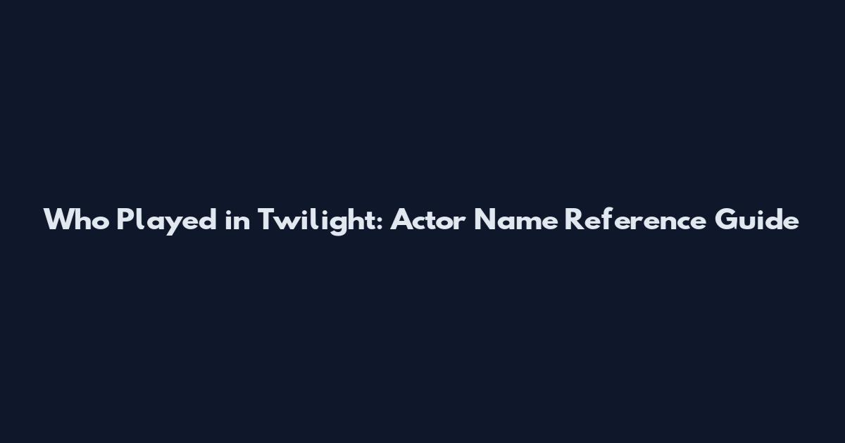 Who Played in Twilight: Actor Name Reference Guide