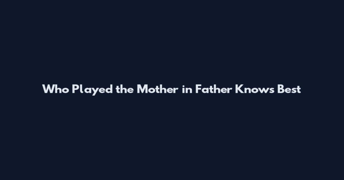 Who Played the Mother in Father Knows Best