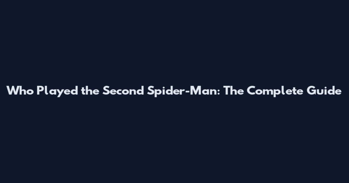 Who Played the Second Spider-Man: The Complete Guide