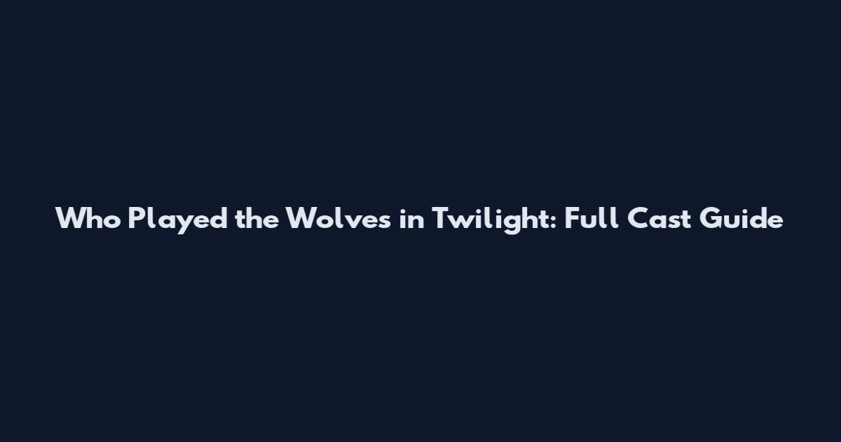 Who Played the Wolves in Twilight: Full Cast Guide