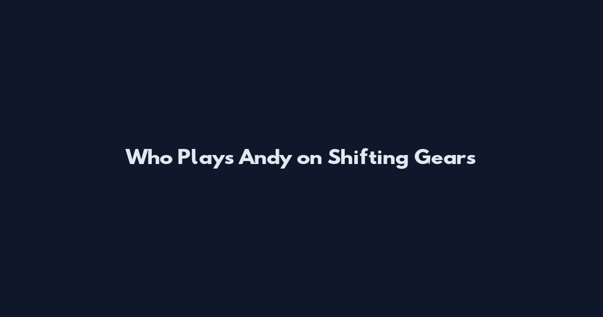 Who Plays Andy on Shifting Gears