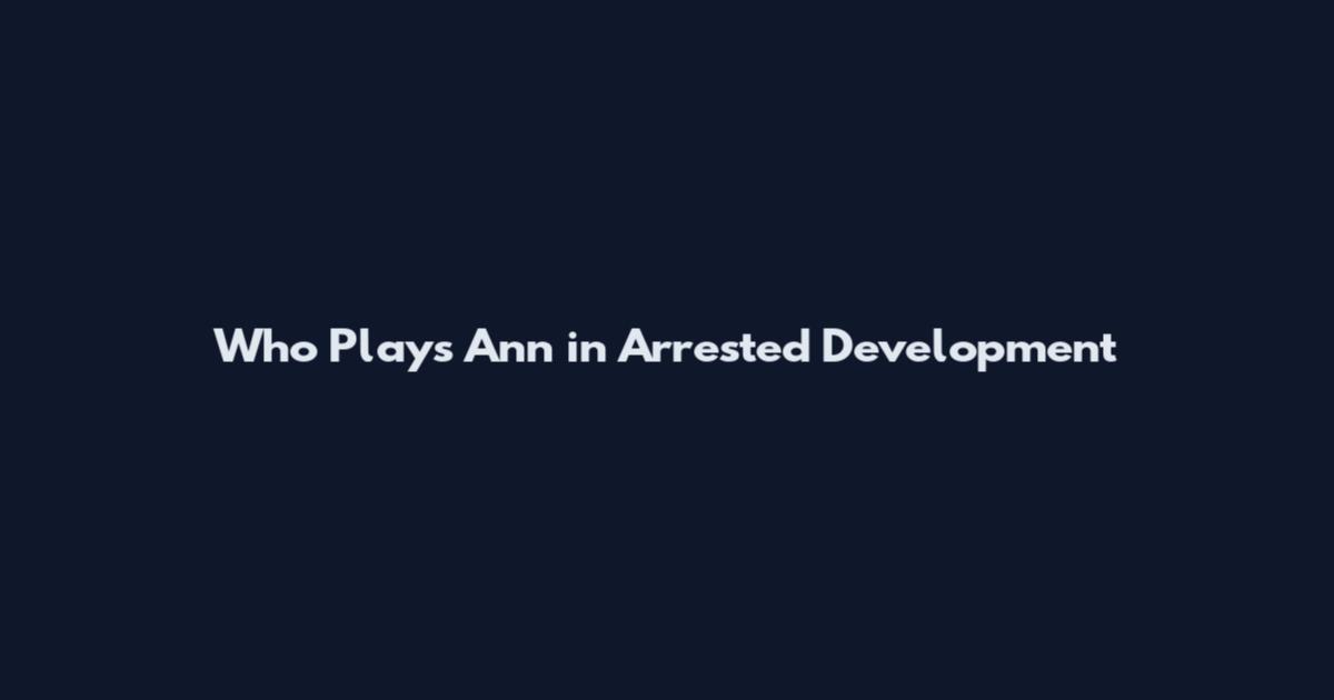 Who Plays Ann in Arrested Development
