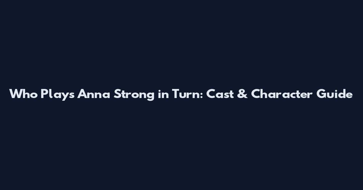 Who Plays Anna Strong in Turn: Cast & Character Guide