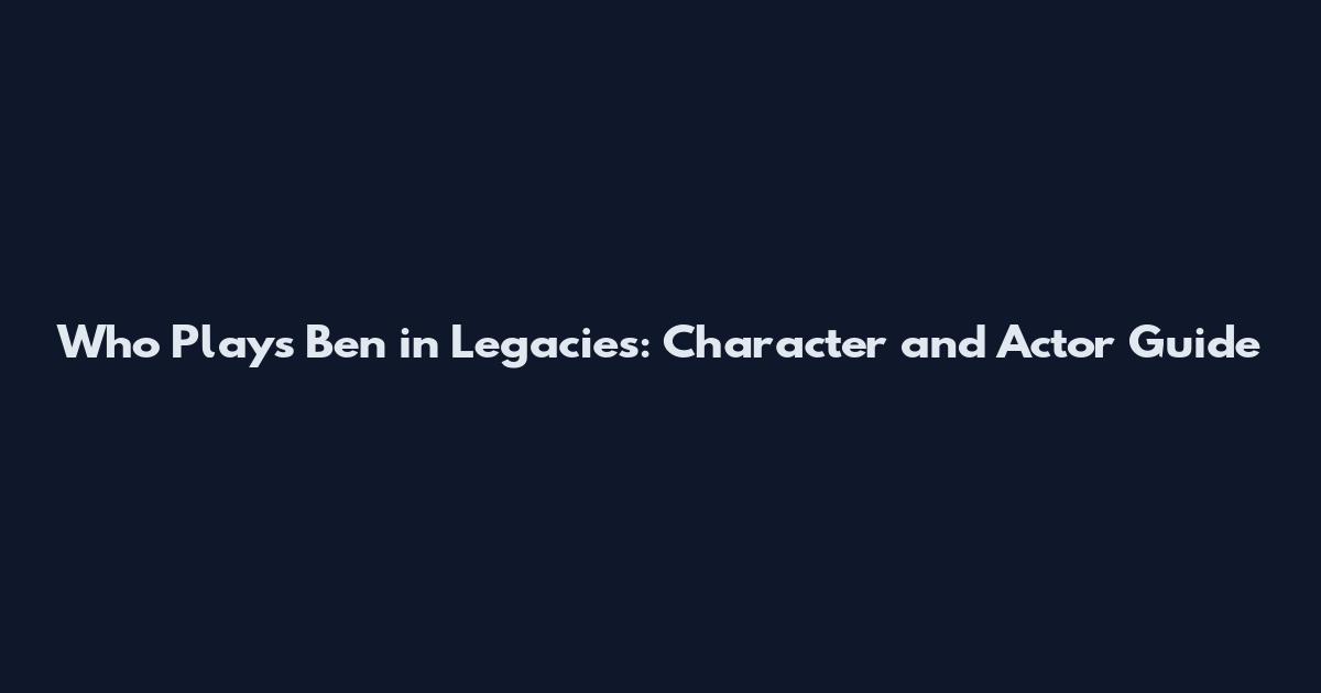 Who Plays Ben in Legacies: Character and Actor Guide
