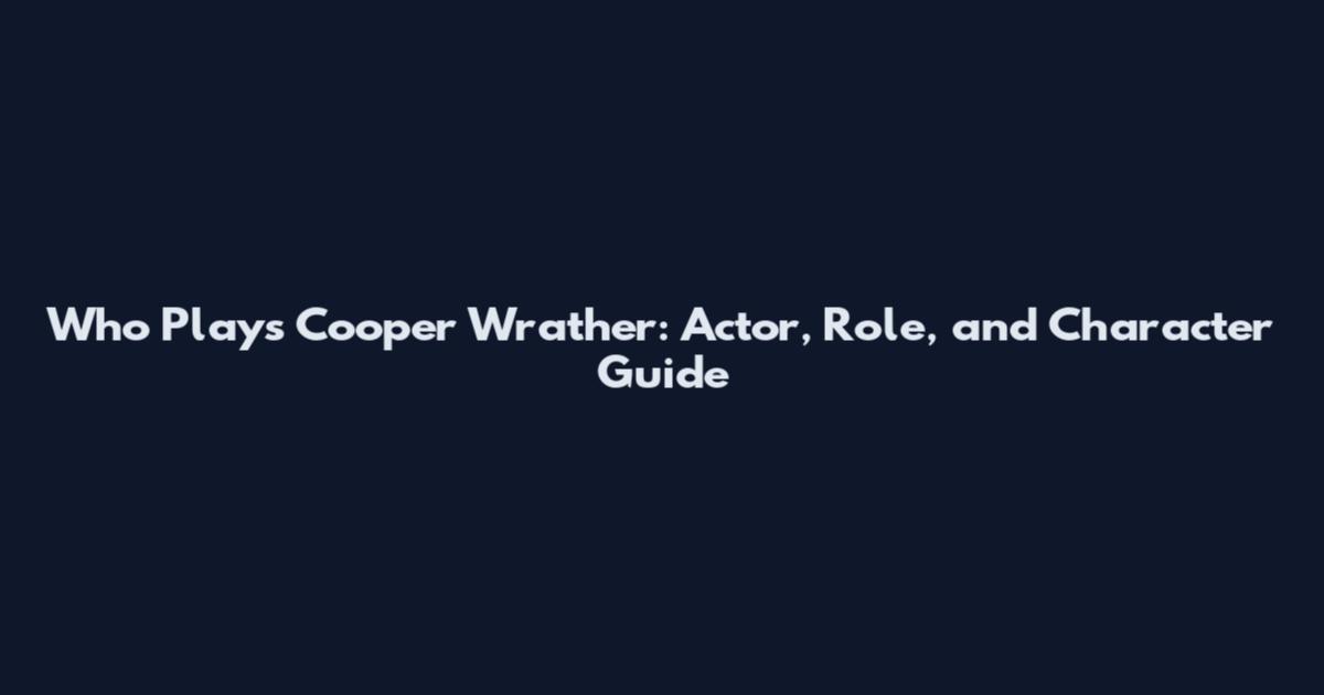 Who Plays Cooper Wrather: Actor, Role, and Character Guide