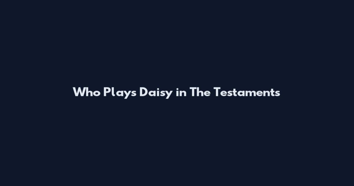 Who Plays Daisy in The Testaments