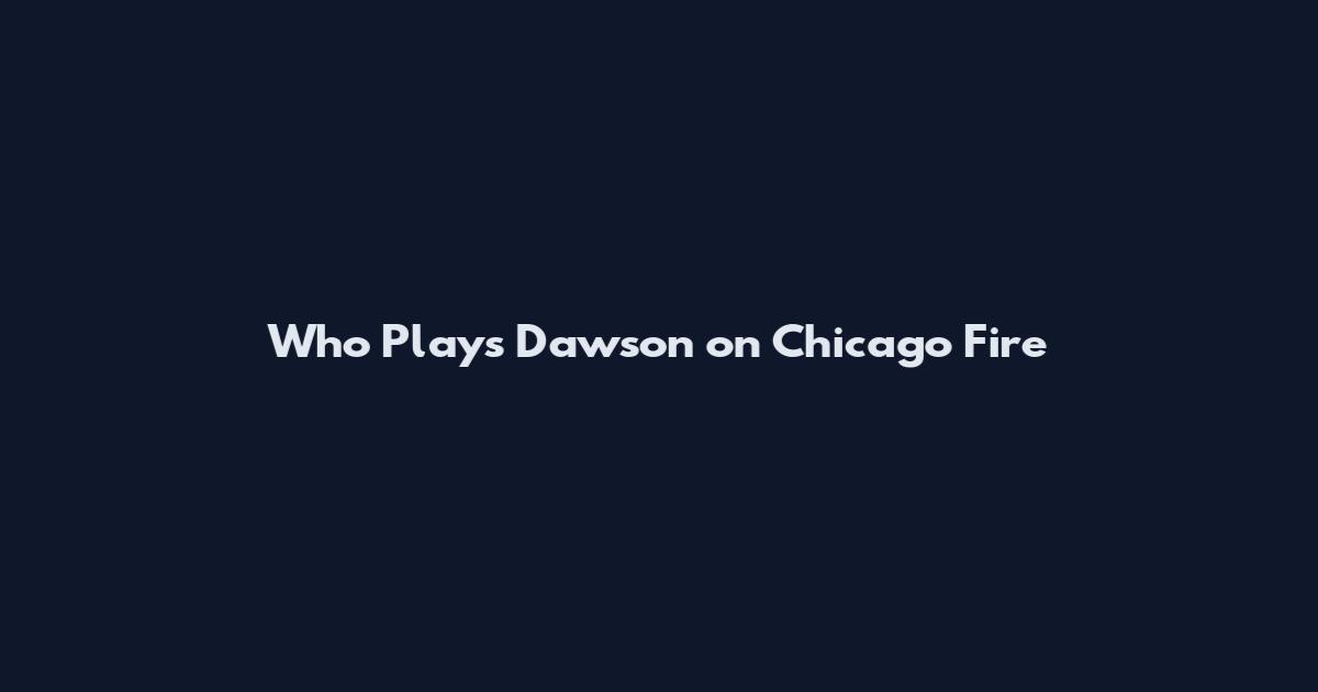 Who Plays Dawson on Chicago Fire