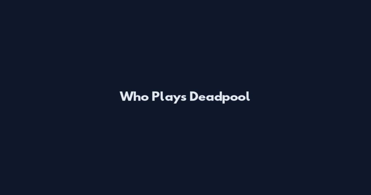 Who Plays Deadpool
