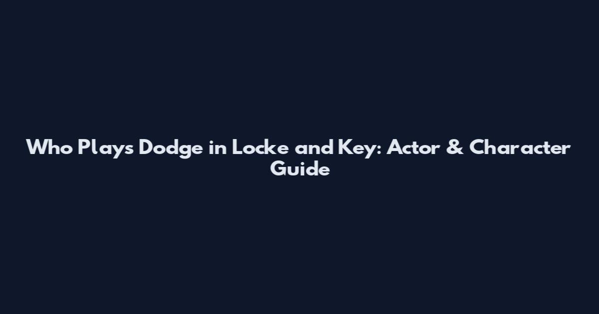 Who Plays Dodge in Locke and Key: Actor & Character Guide