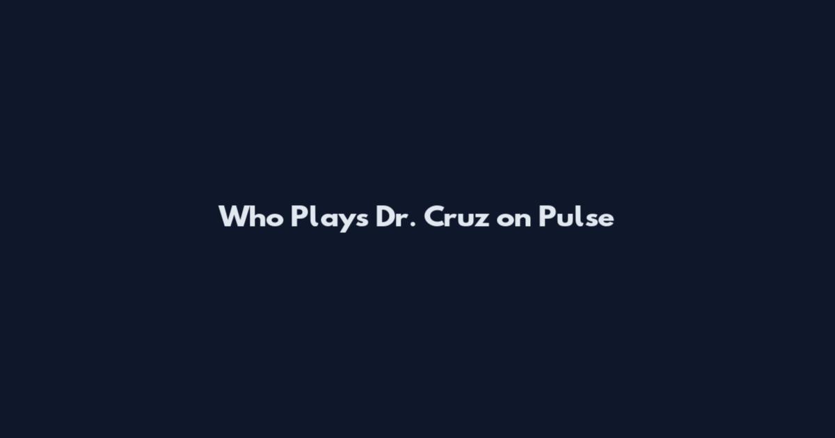 Who Plays Dr. Cruz on Pulse