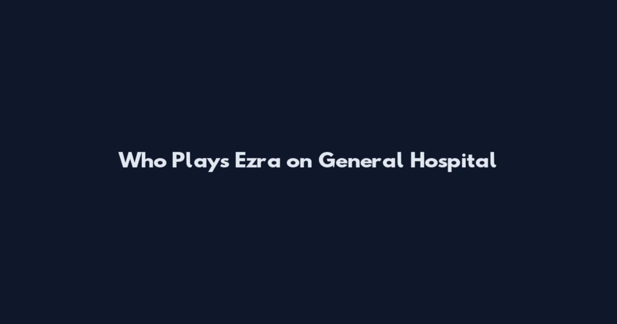 Who Plays Ezra on General Hospital
