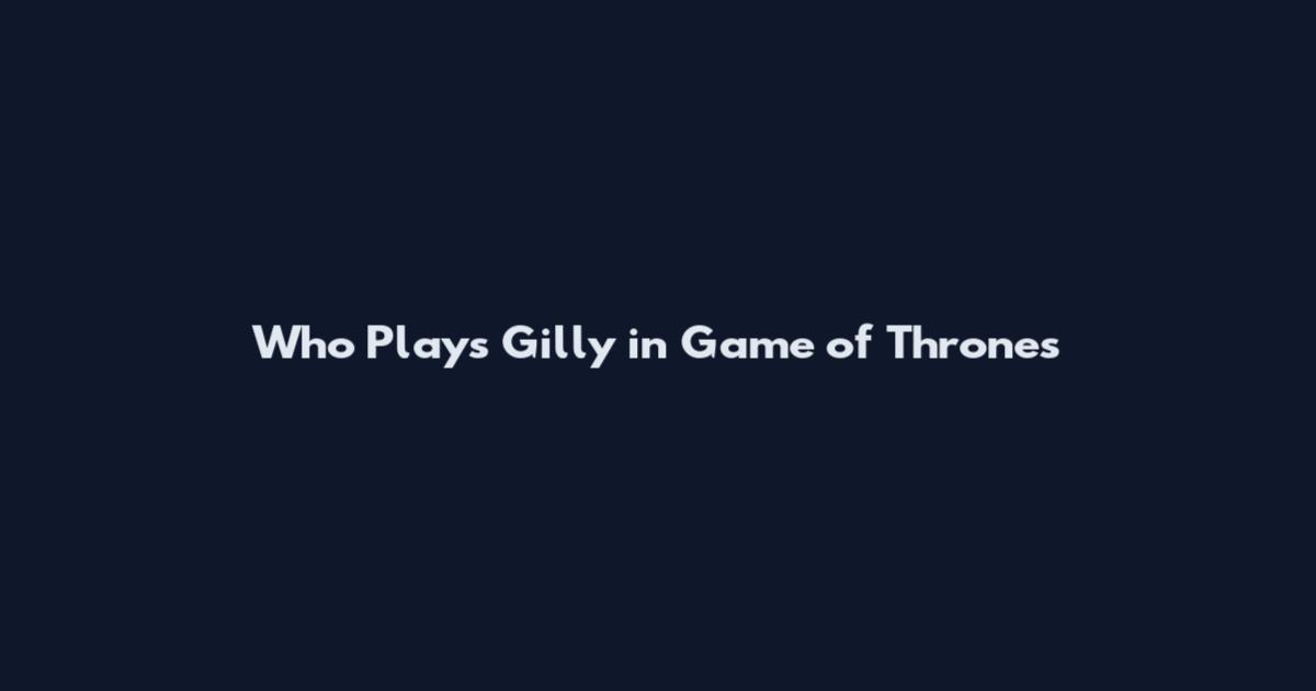 Who Plays Gilly in Game of Thrones