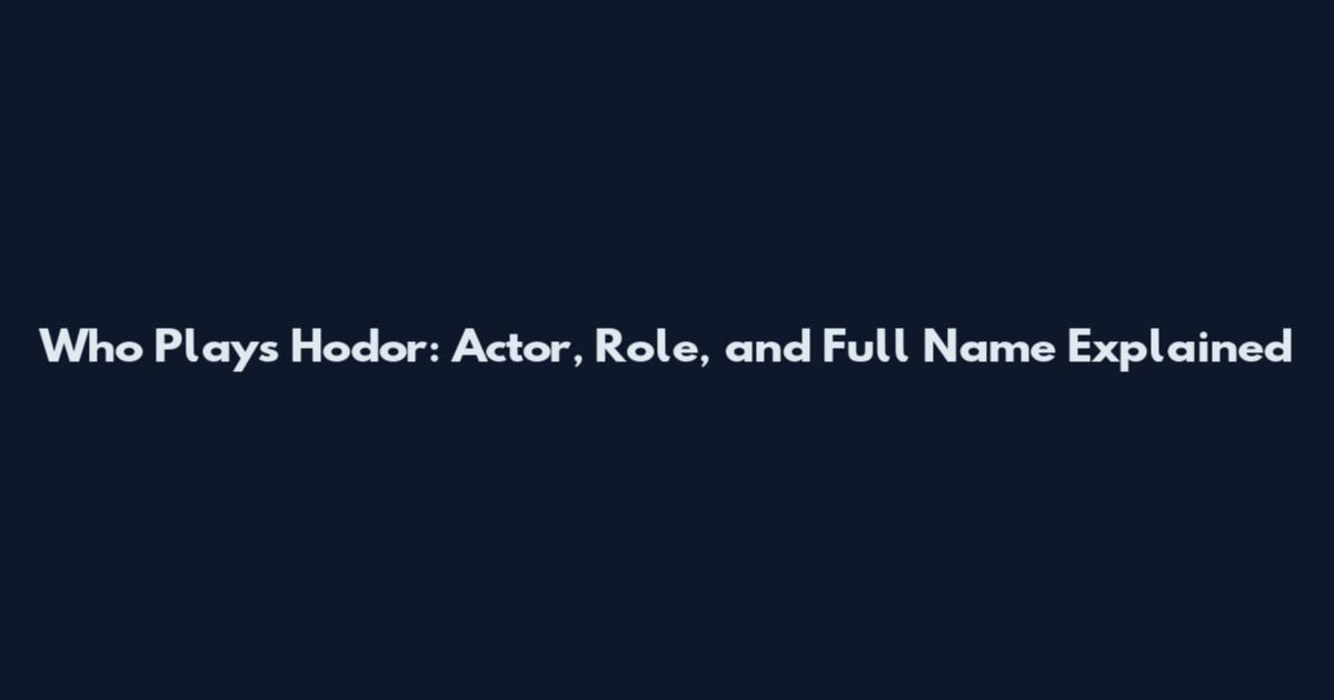 Who Plays Hodor: Actor, Role, and Full Name Explained