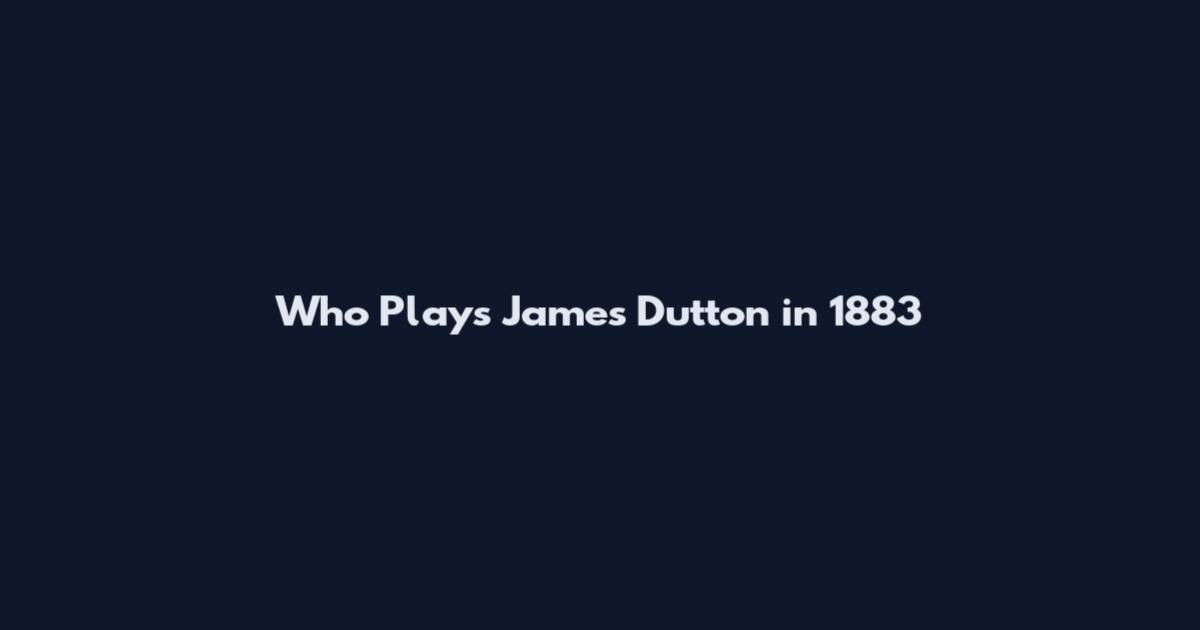 Who Plays James Dutton in 1883