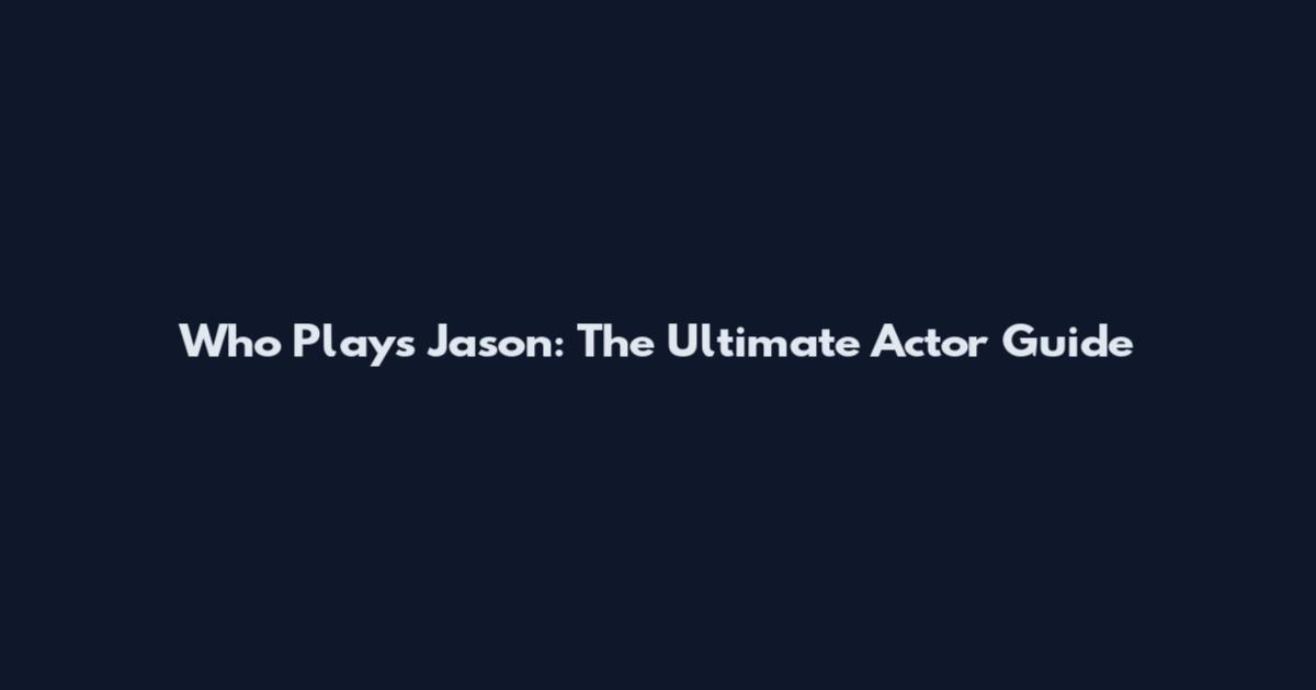 Who Plays Jason: The Ultimate Actor Guide