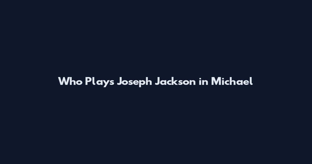 Who Plays Joseph Jackson in Michael
