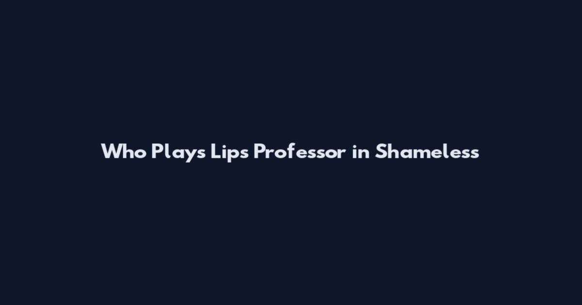 Who Plays Lips Professor in Shameless