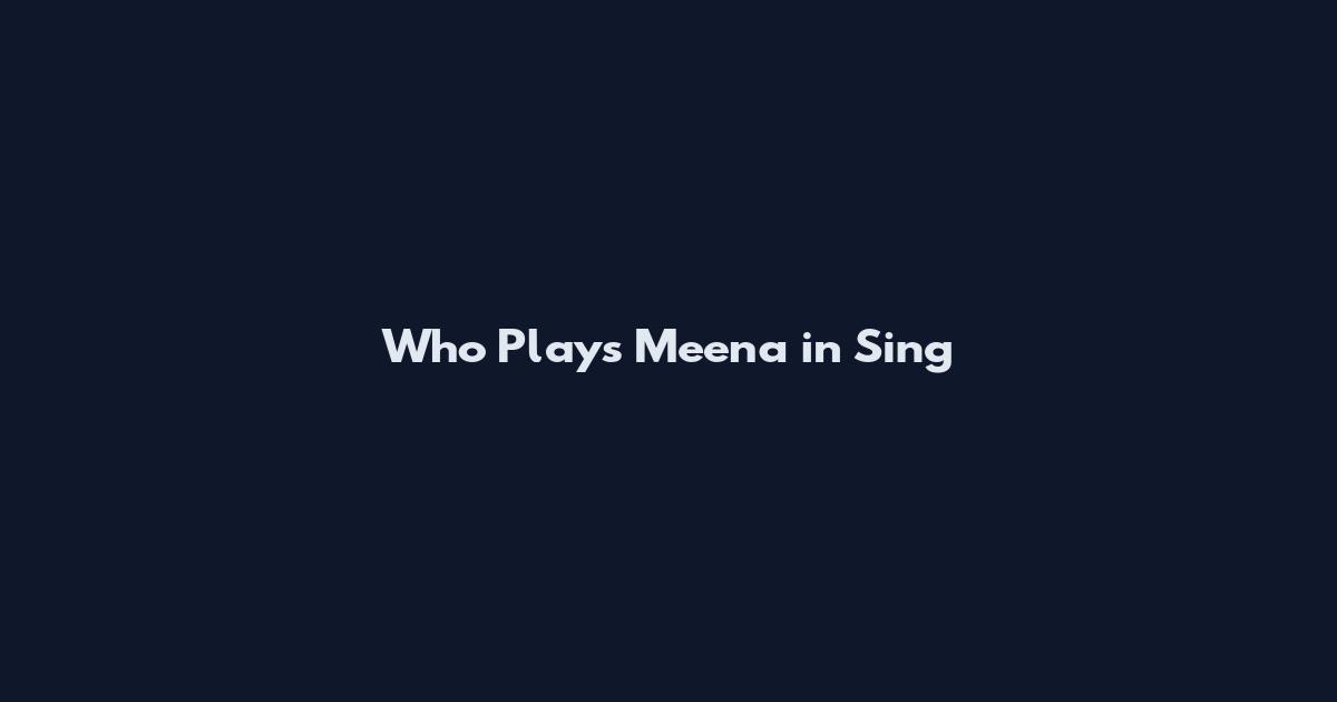 Who Plays Meena in Sing