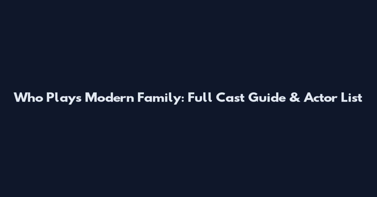 Who Plays Modern Family: Full Cast Guide & Actor List