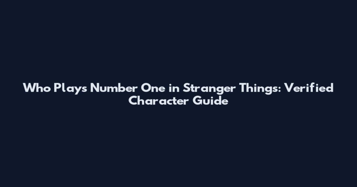 Who Plays Number One in Stranger Things: Verified Character Guide