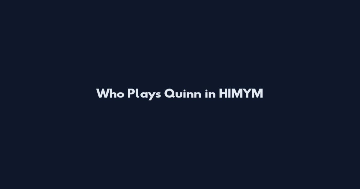 Who Plays Quinn in HIMYM