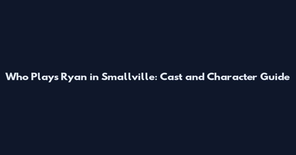 Who Plays Ryan in Smallville: Cast and Character Guide