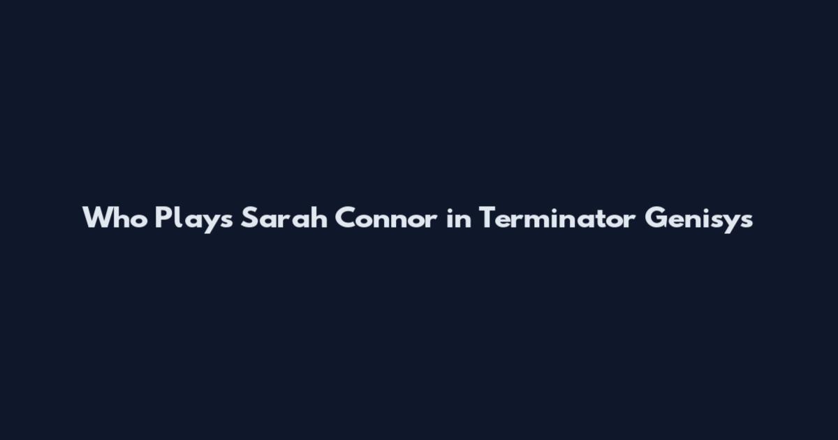 Who Plays Sarah Connor in Terminator Genisys