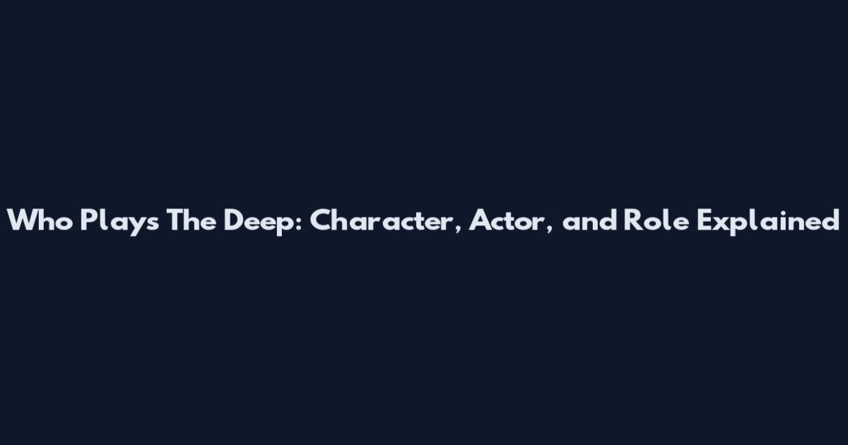Who Plays The Deep: Character, Actor, and Role Explained