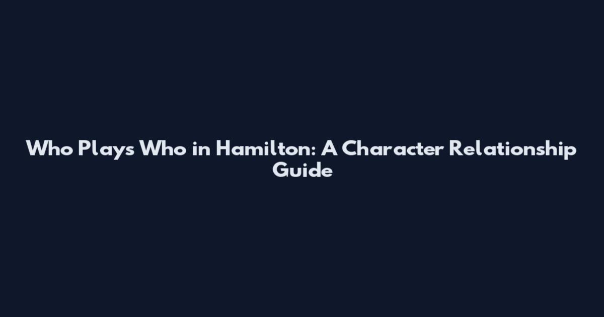 Who Plays Who in Hamilton: A Character Relationship Guide