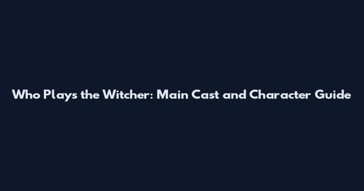 Who Plays the Witcher: Main Cast and Character Guide