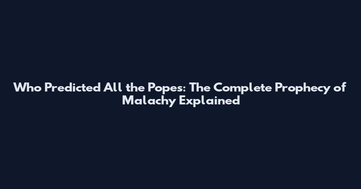 Who Predicted All the Popes: The Complete Prophecy of Malachy Explained