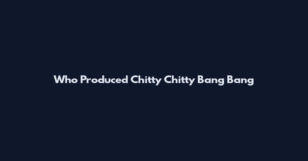 Who Produced Chitty Chitty Bang Bang