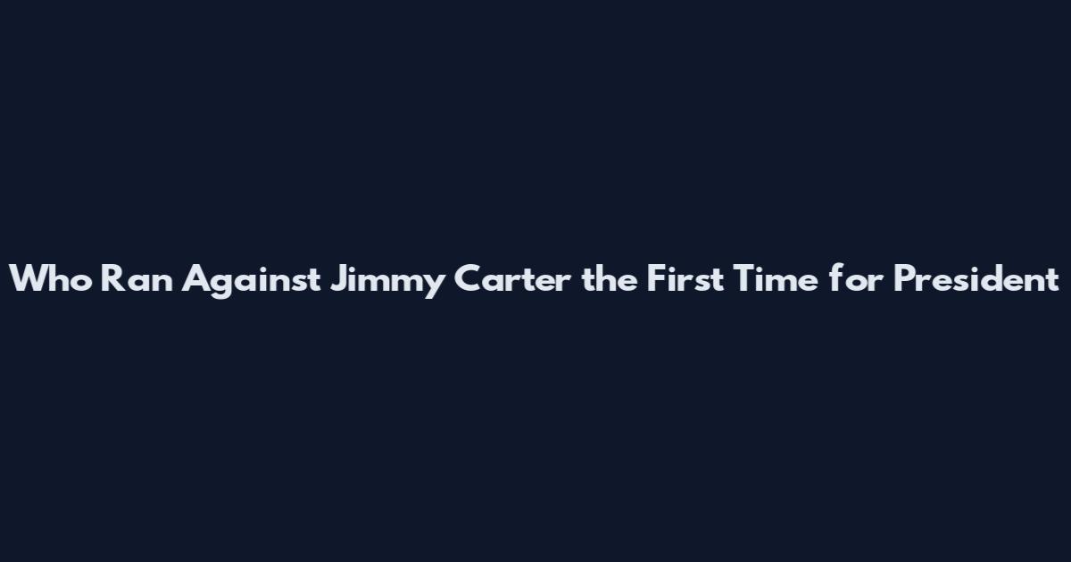 Who Ran Against Jimmy Carter the First Time for President
