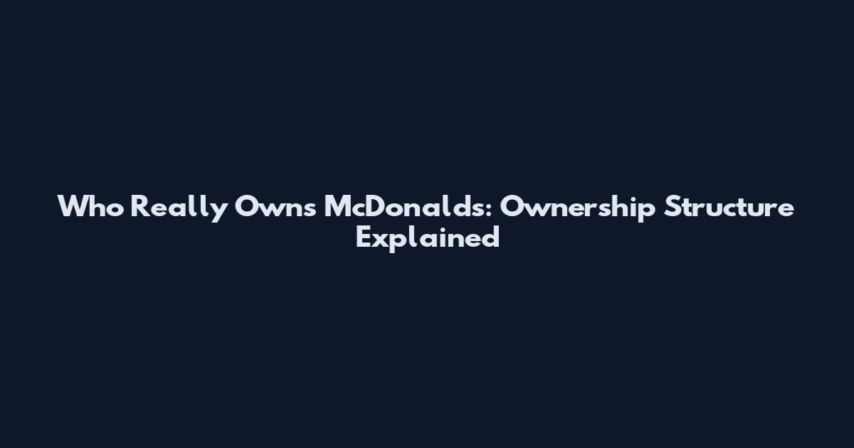 Who Really Owns McDonald's: Ownership Structure Explained
