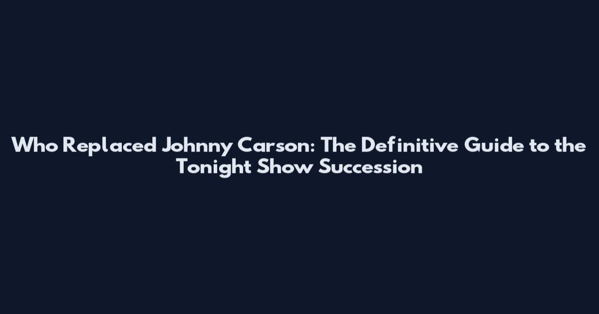 Who Replaced Johnny Carson: The Definitive Guide to the Tonight Show Succession