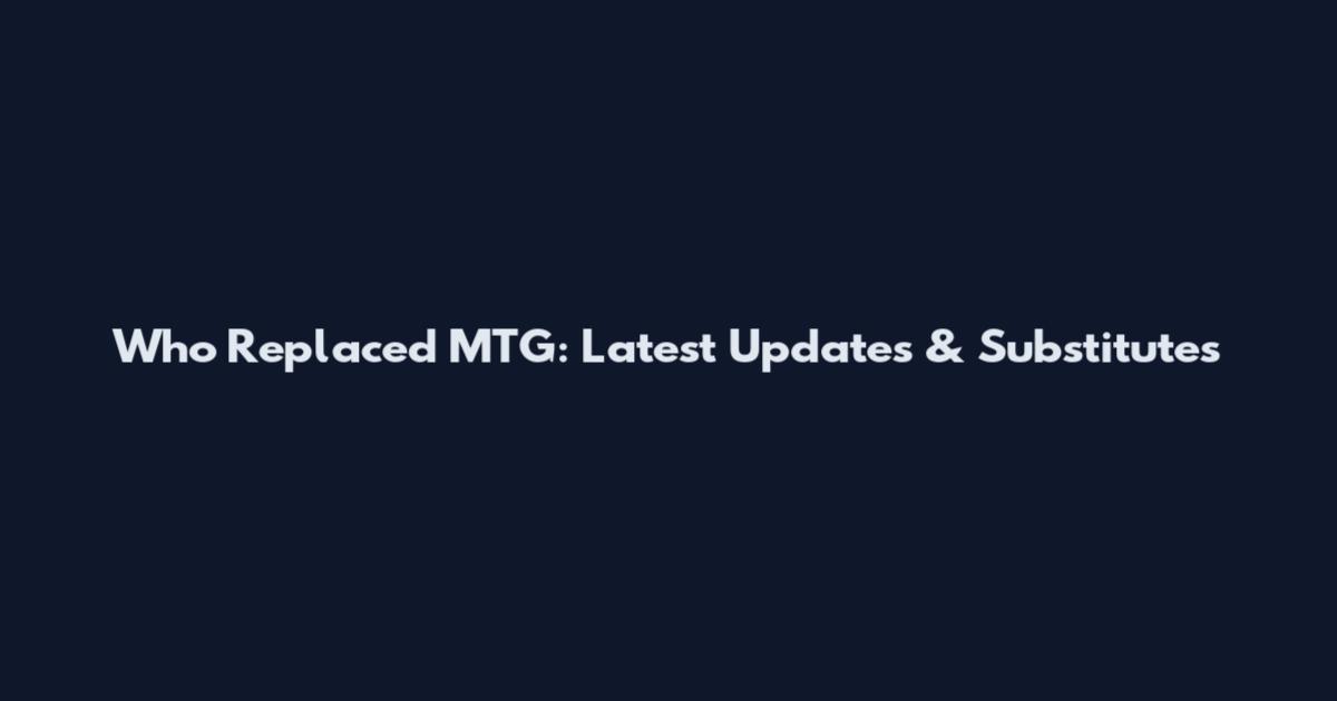 Who Replaced MTG: Latest Updates & Substitutes