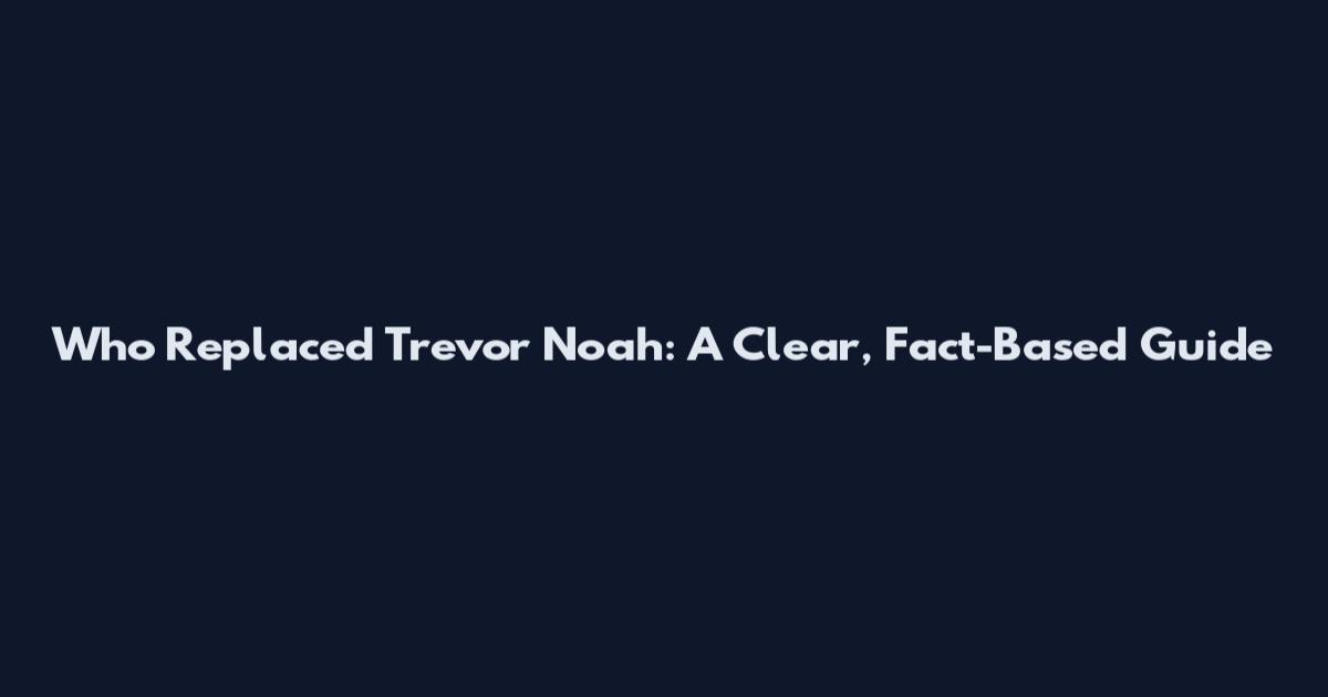 Who Replaced Trevor Noah: A Clear, Fact-Based Guide