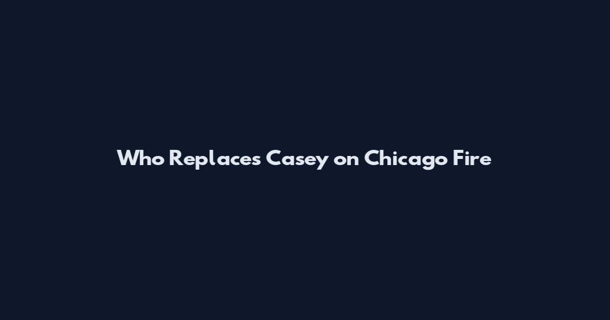 Who Replaces Casey on Chicago Fire