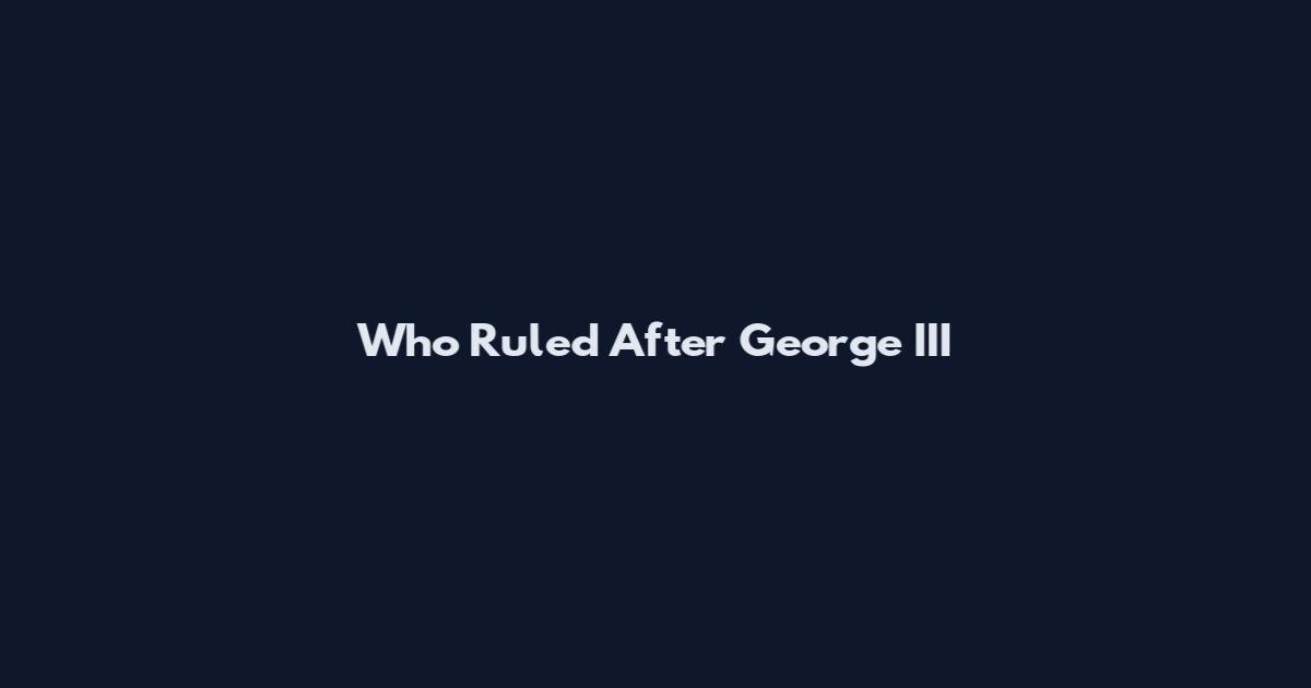 Who Ruled After George III