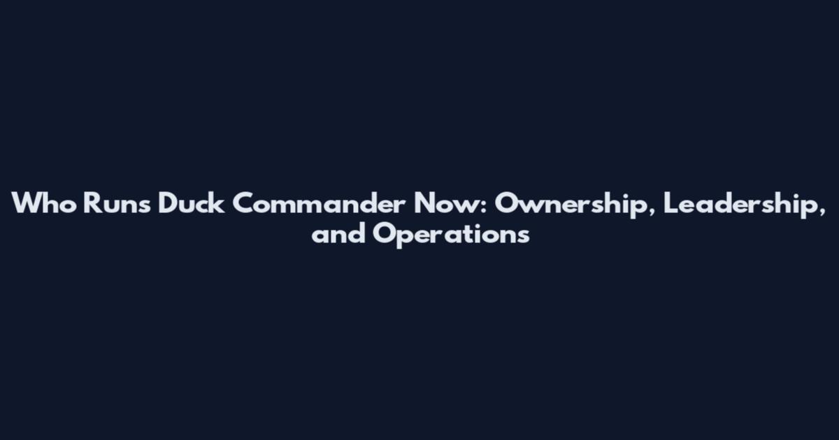 Who Runs Duck Commander Now: Ownership, Leadership, and Operations
