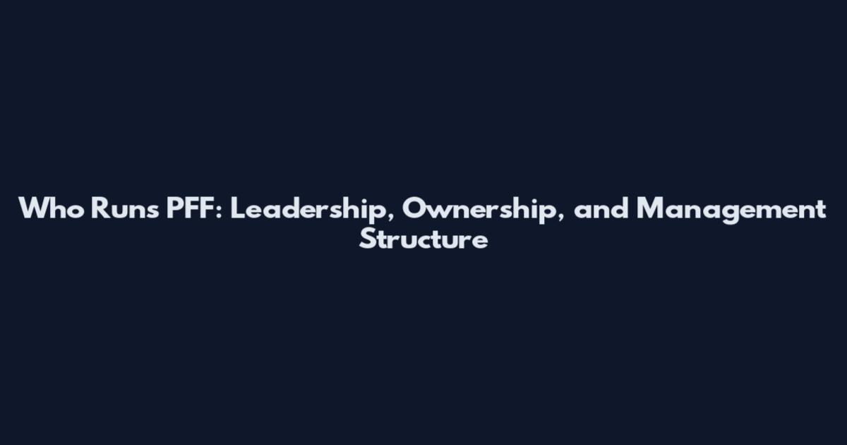 Who Runs PFF: Leadership, Ownership, and Management Structure