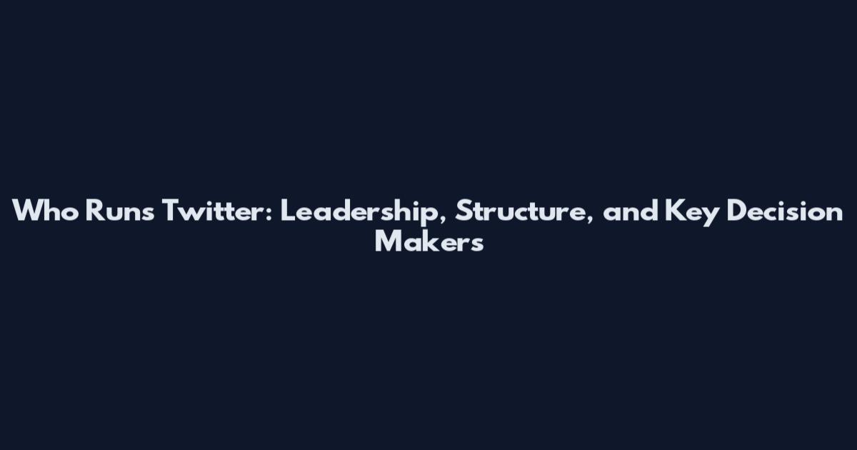 Who Runs Twitter: Leadership, Structure, and Key Decision Makers