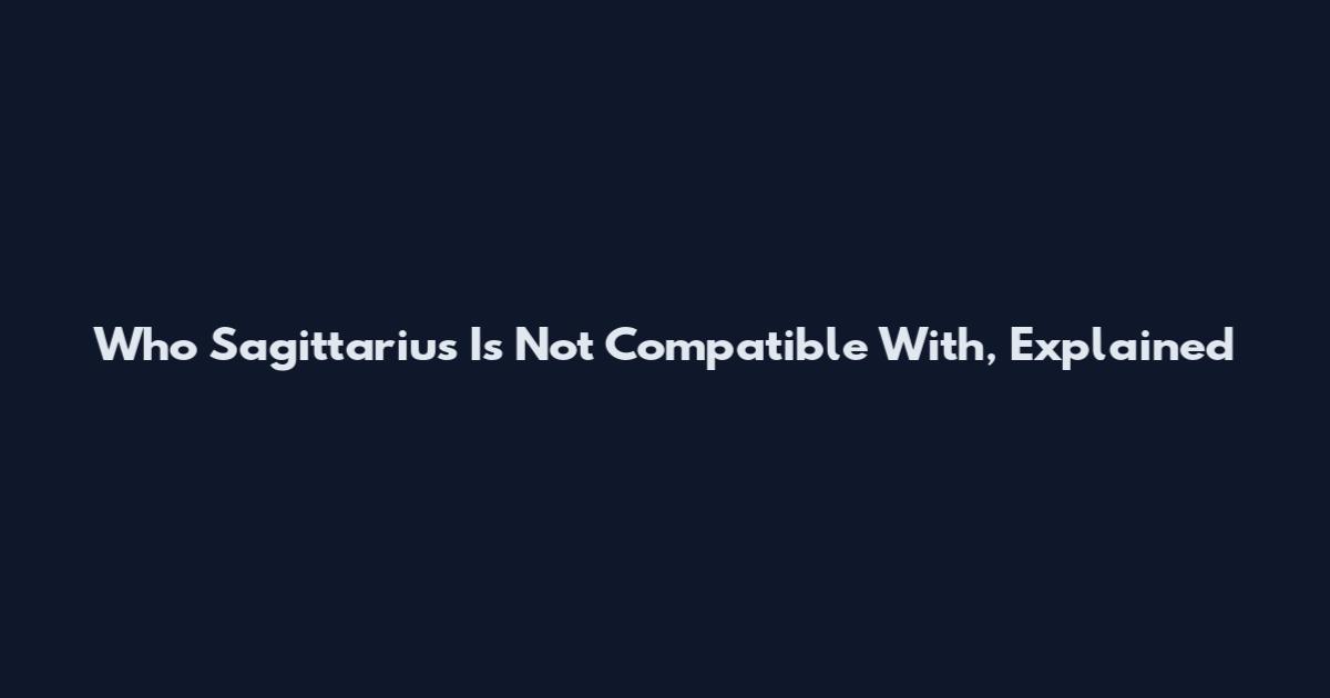 Who Sagittarius Is Not Compatible With, Explained