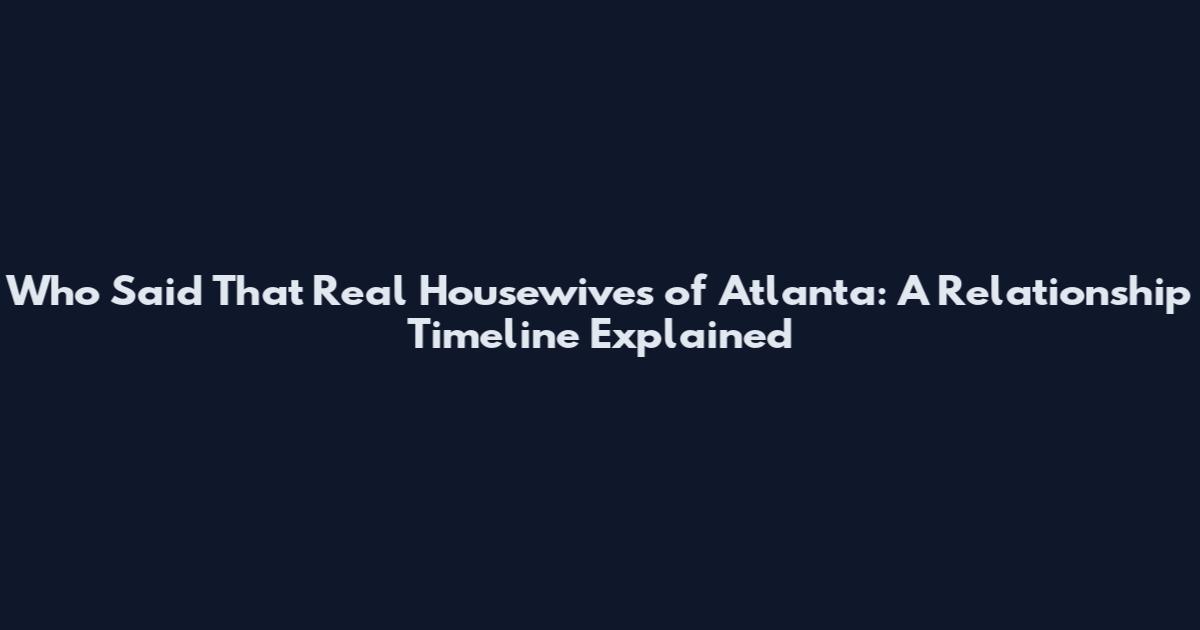 Who Said That Real Housewives of Atlanta: A Relationship Timeline Explained