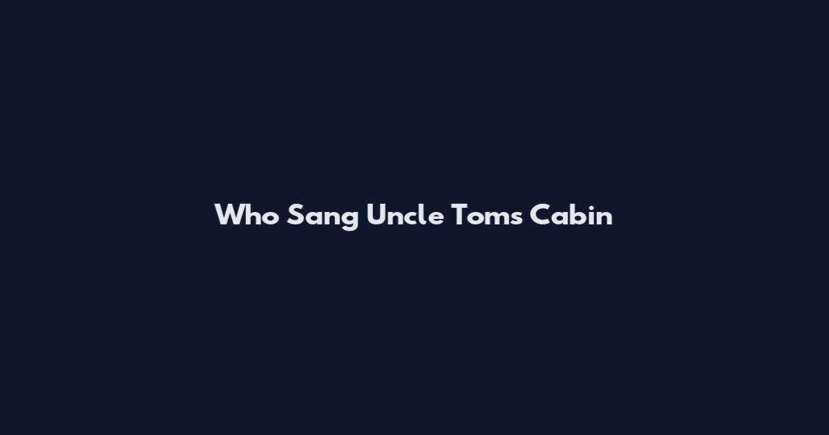 Who Sang Uncle Tom's Cabin