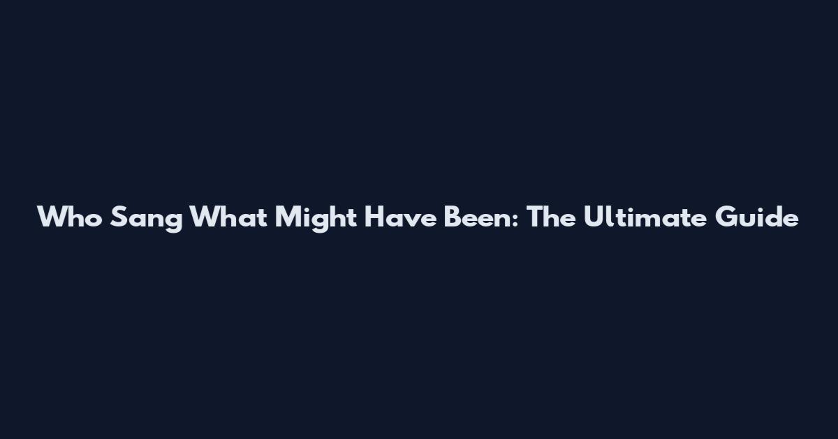 Who Sang What Might Have Been: The Ultimate Guide