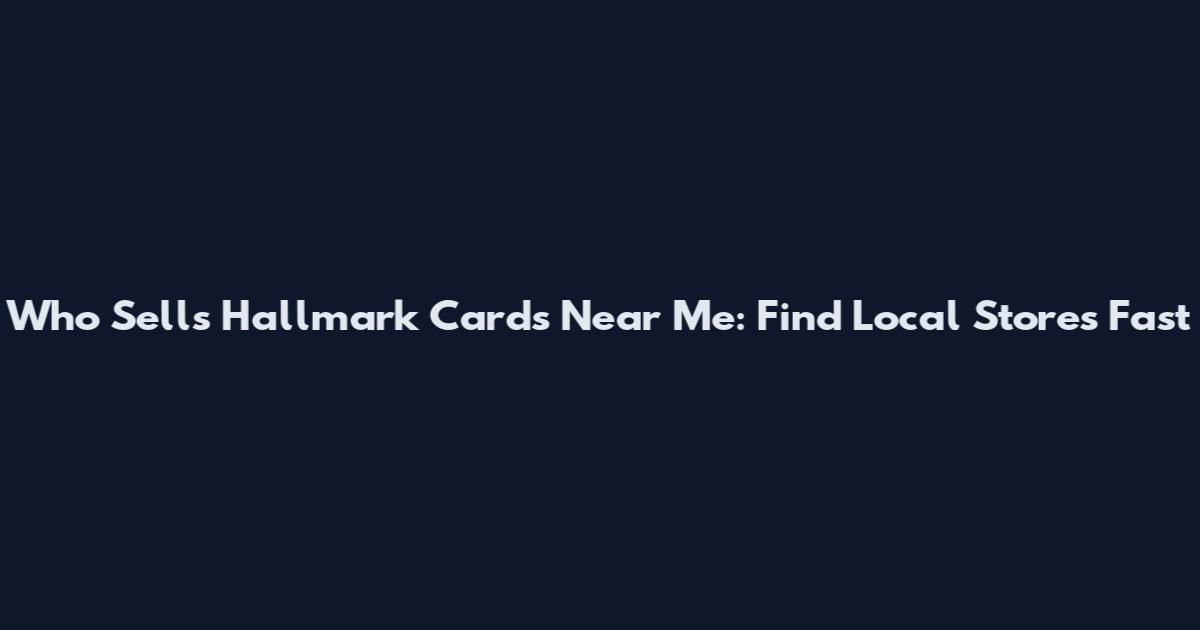 Who Sells Hallmark Cards Near Me: Find Local Stores Fast
