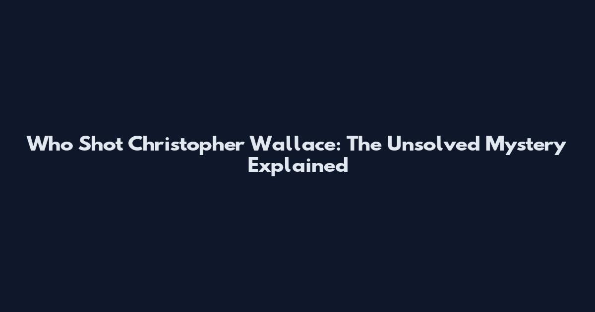 Who Shot Christopher Wallace: The Unsolved Mystery Explained