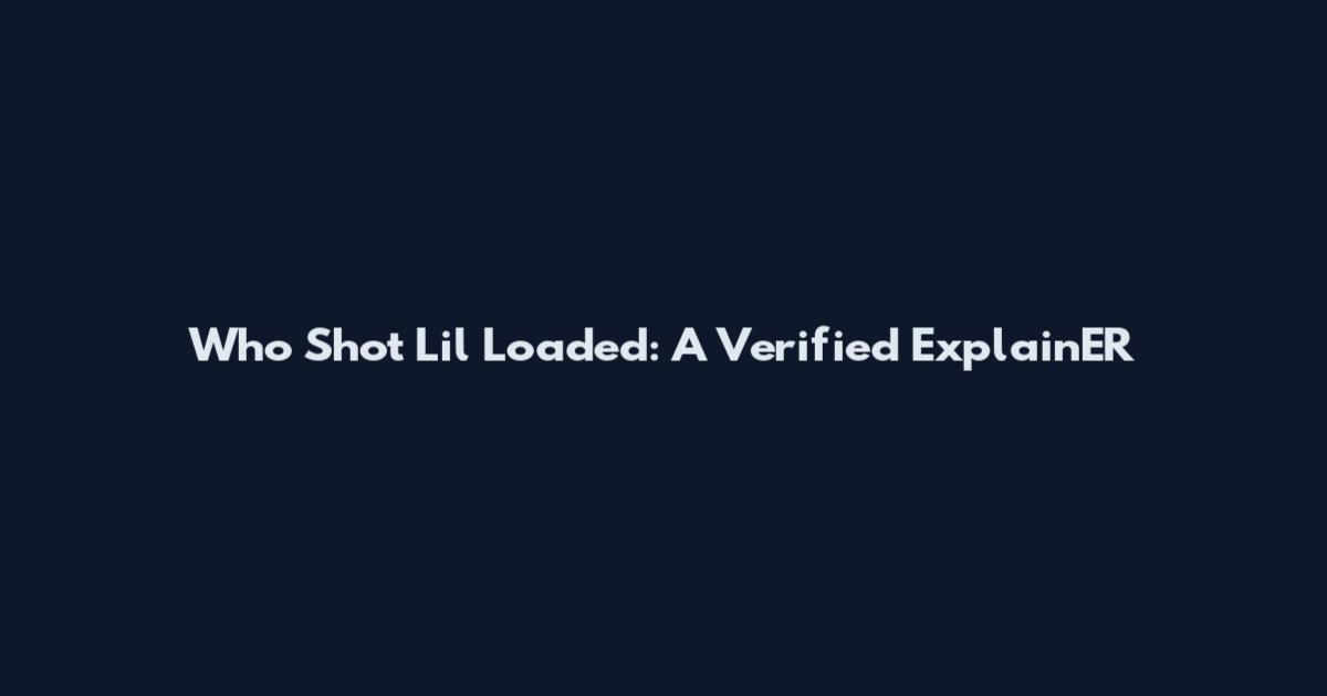 Who Shot Lil Loaded: A Verified ExplainER