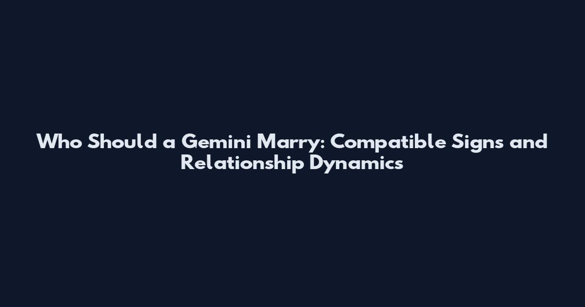Who Should a Gemini Marry: Compatible Signs and Relationship Dynamics